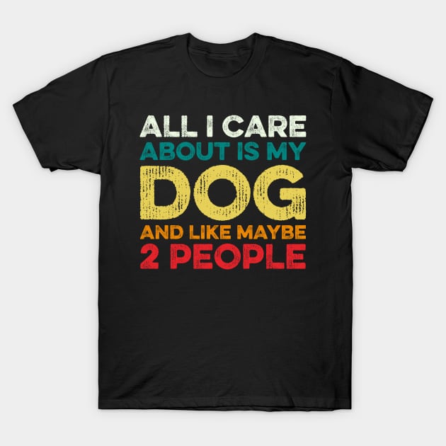 All I Care About Is My Dog And Maybe 2 Maybe People T-Shirt by DragonTees